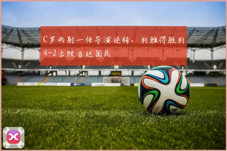 得胜28电脑版入口 - C罗两射一传导演逆转,利雅得胜利4-2击败吉达国民