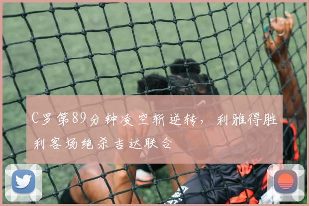 C罗第89分钟凌空斩逆转，利雅得胜